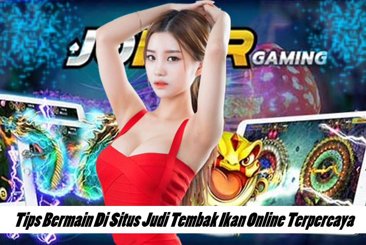 Tips Bermain Di Situs Judi Tembak Ikan Online Terpercaya