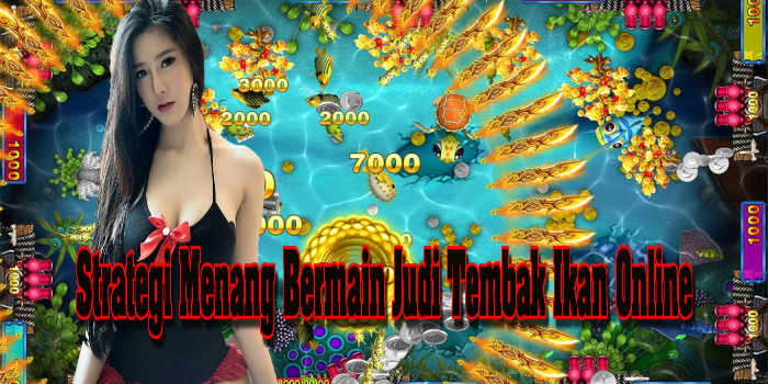 Strategi Menang Bermain Judi Tembak Ikan Online